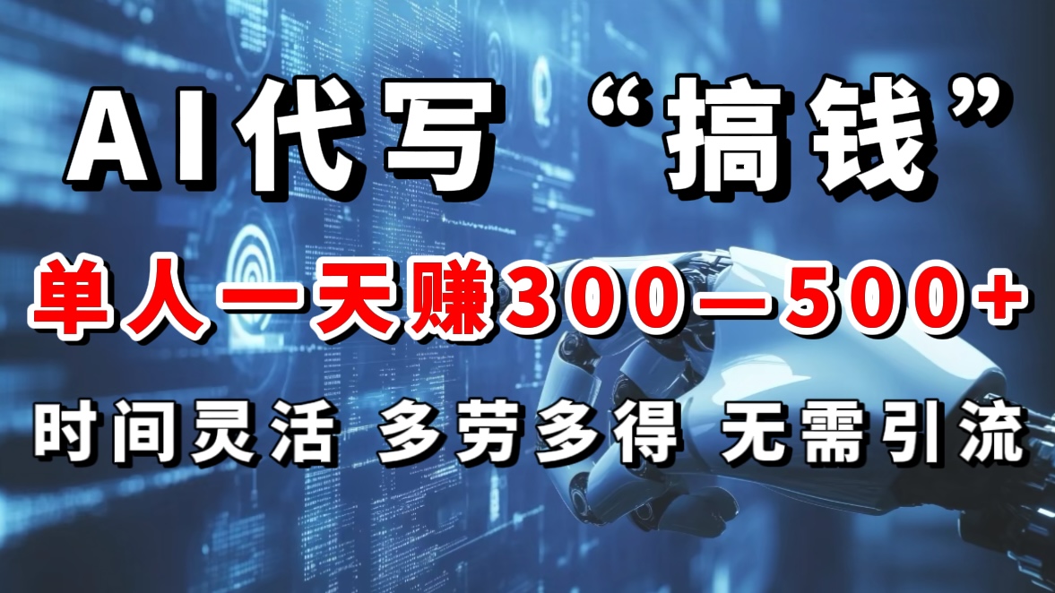 AI代写“搞钱”每天2-3小时，无需引流，轻松日入300-500＋-知一项目网