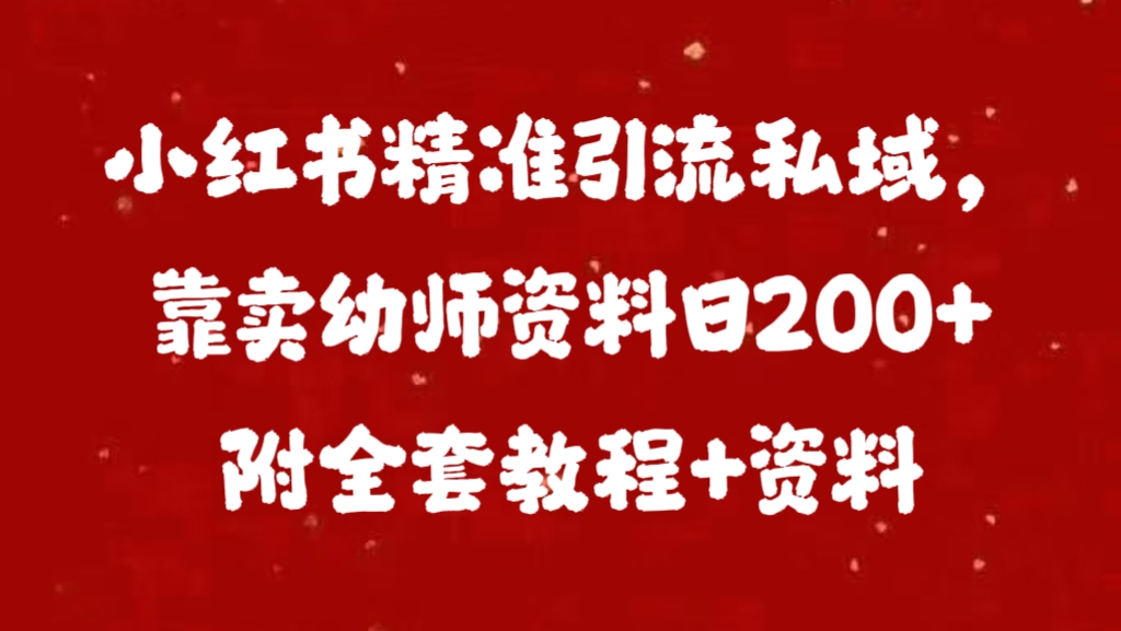 小红书精准引流私域，靠卖幼师资料日200+附全套资料-知一项目网