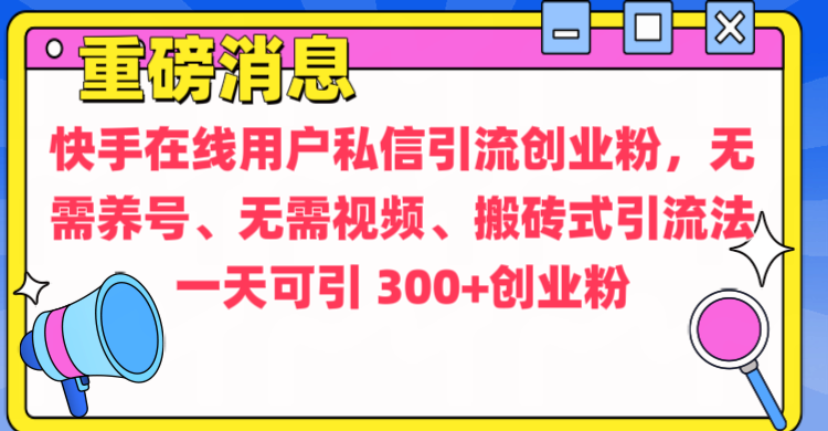 通过给快手在线用户私信引流创业粉，无需养号、无需视频、搬砖式引流法，一天可引300+创业粉-知一项目网