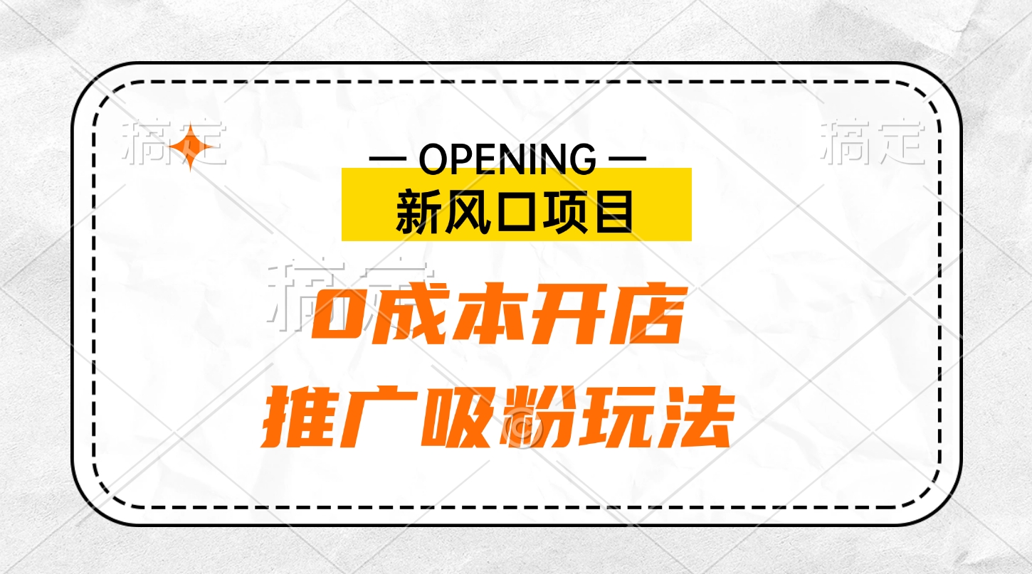 新风口项目、0成本开店、推广吸粉玩法-知一项目网