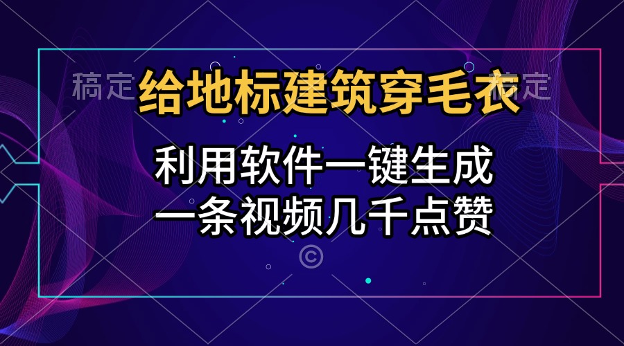 给地标建筑穿毛衣，利用软件一键生成，一条视频几千点赞，涨粉变现两不误-知一项目网