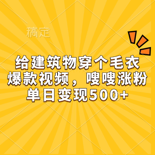 给建筑物穿个毛衣，爆款视频，嗖嗖涨粉，单日变现500+-知一项目网