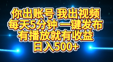 你出账号我出视频，每天5分钟，一键发布，有播放就有收益，日入500+-知一项目网