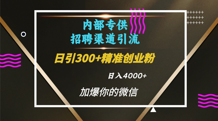 内部招聘引流技术，很实用的引流方法，流量巨大小白轻松上手日引300+精准创业粉，单日可变现4000+-知一项目网