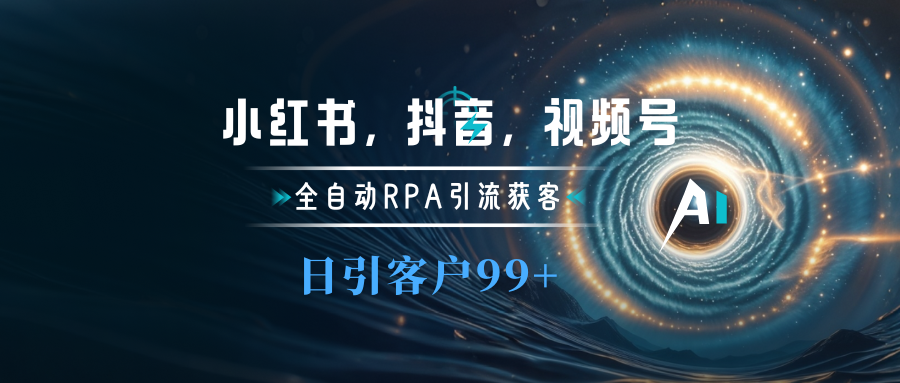 小红书，抖音，视频号主流平台全自动RPA引流获客，日引目标客户500+-知一项目网