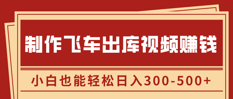 制作飞车出库视频赚钱，玩信息差一单赚50-80，小白也能轻松日入300-500+-知一项目网