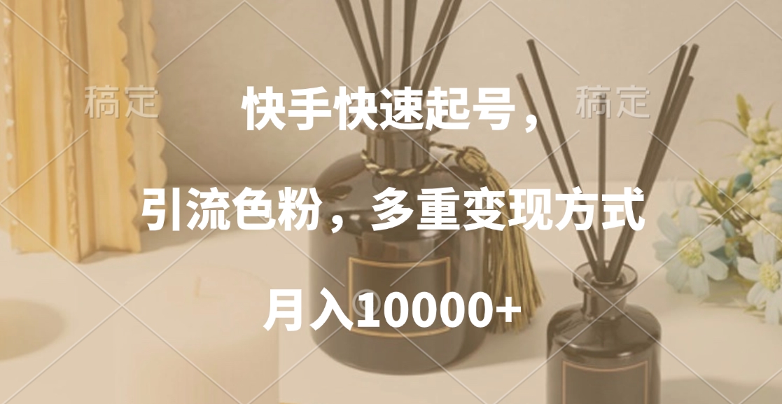 快手快速起号，引流色粉，多重变现方式，月入10000+-知一项目网