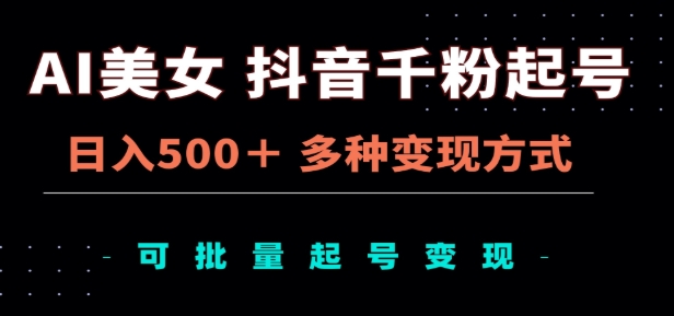 AI美女抖音千粉起号玩法，日入500＋，多种变现方式，可批量矩阵起号出售！-知一项目网