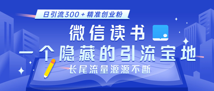 微信读书，一个隐藏的引流宝地。不为人知的小众打法，日引流300＋精准创业粉，长尾流量源源不断-知一项目网