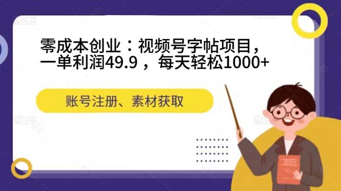 零成本创业：视频号字帖项目，一单利润49.9 ，每天轻松1000-知一项目网