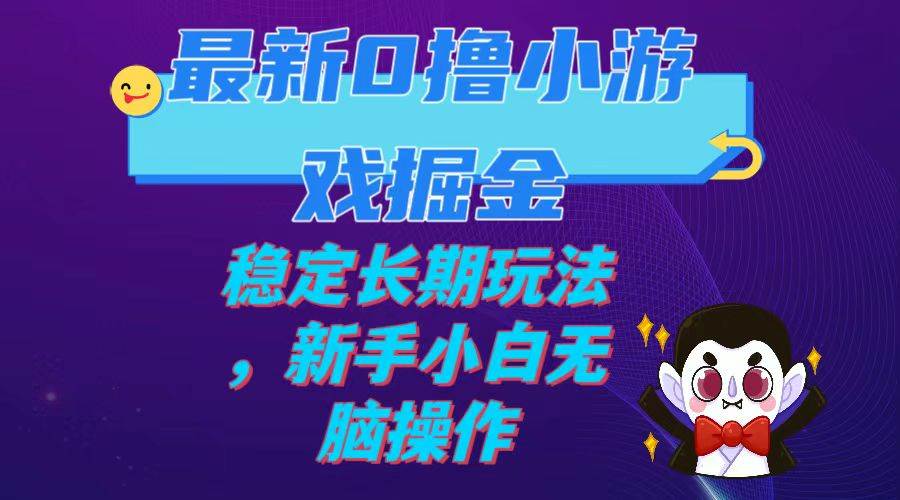 最新0撸小游戏掘金单机日入100-200稳定长期玩法，新手小白无脑操作-知一项目网