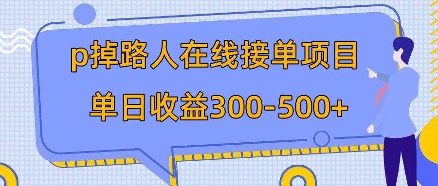 p掉路人项目  日入300-500在线接单 外面收费1980【揭秘】-知一项目网