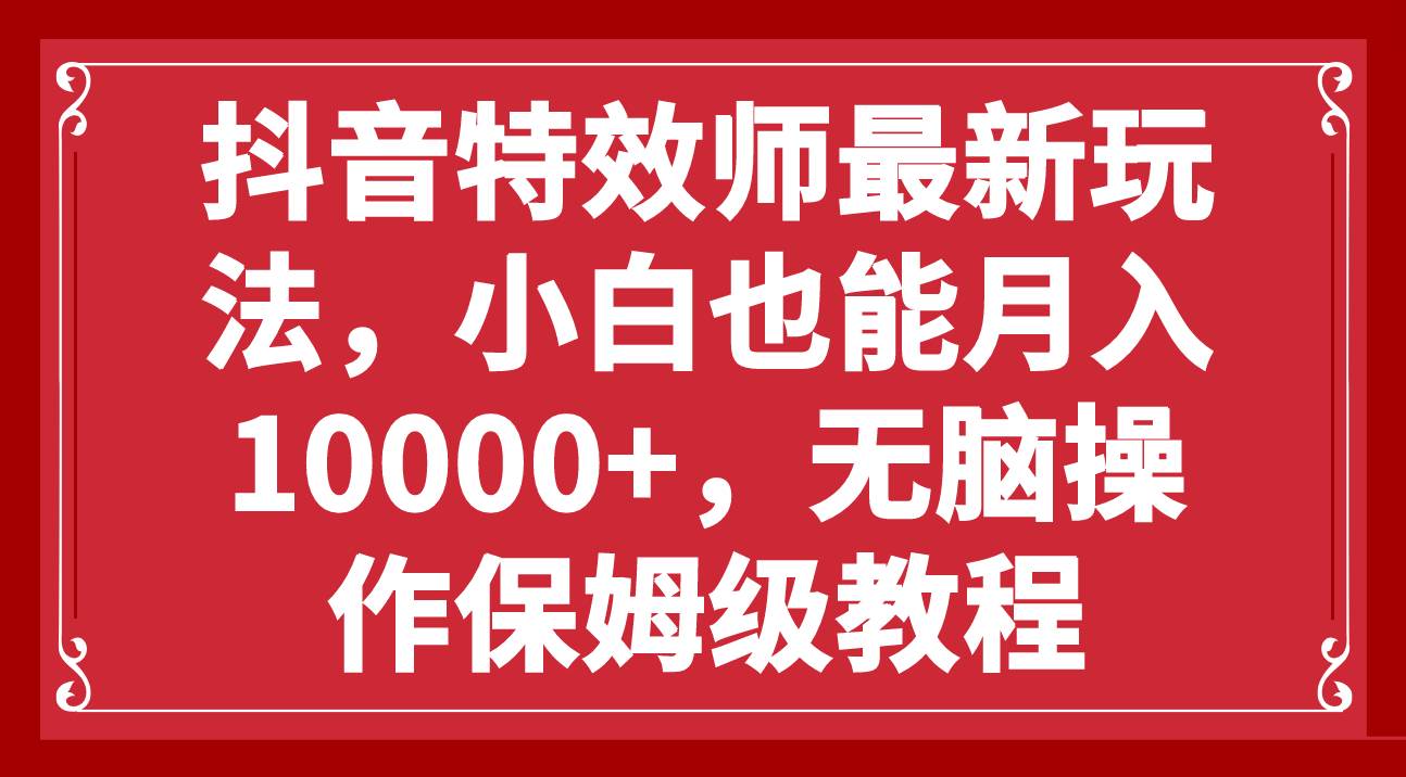 抖音特效师最新玩法，小白也能月入10000 ，无脑操作保姆级教程-知一项目网