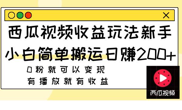 西瓜视频收益玩法，新手小白简单搬运日赚200 0粉就可以变现 有播放就有收益-知一项目网