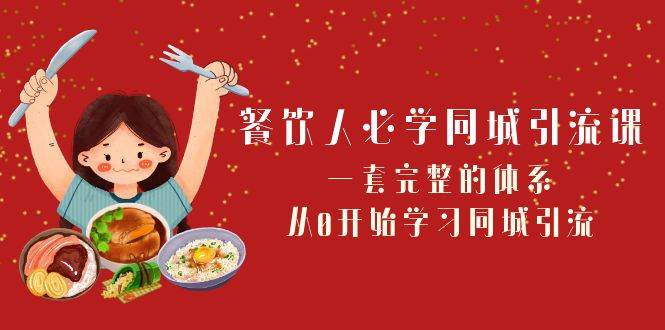 餐饮人必学-同城引流课：一套完整的体系，从0开始学习同城引流（68节课）-知一项目网