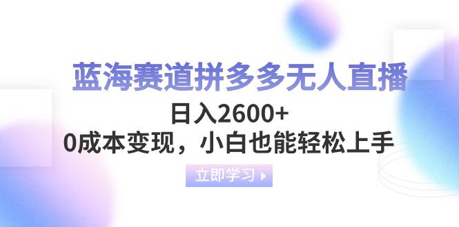 蓝海赛道拼多多无人直播，日入2600 ，0成本变现，小白也能轻松上手-知一项目网