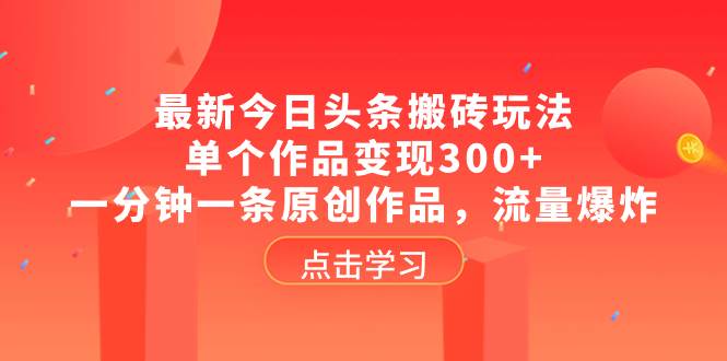 最新今日头条搬砖玩法，单个作品变现300 ，一分钟一条原创作品，流量爆炸-知一项目网