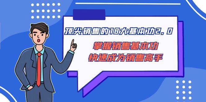 顶尖 销售的18大基本功2.0，掌握销售基本功快速成为销售高手-知一项目网