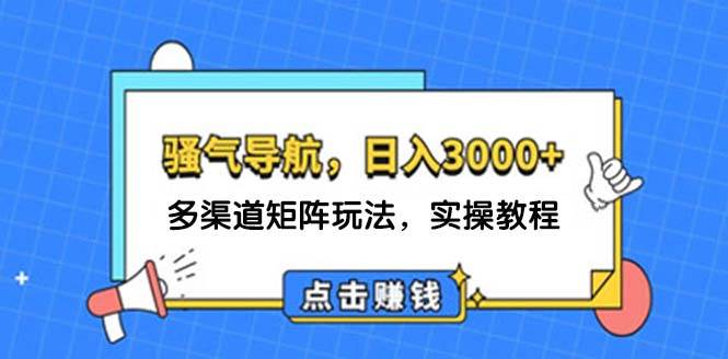 日入3000+ 骚气导航，多渠道矩阵玩法，实操教程-知一项目网