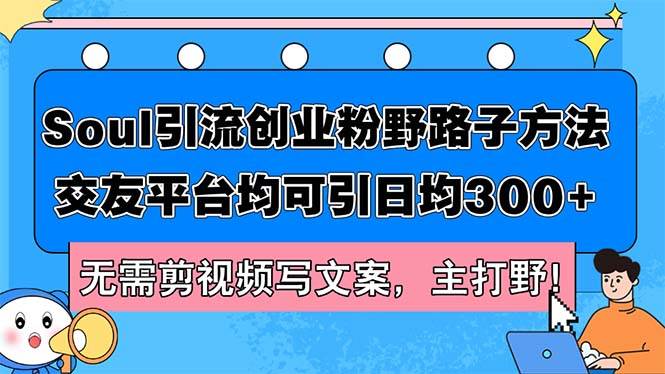 Soul引流创业粉野路子方法，交友平台均可引日均300+，无需剪视频写文案…-知一项目网